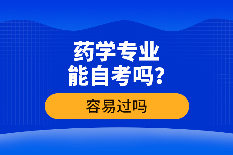 藥學(xué)專業(yè)能自考嗎？容易過(guò)嗎