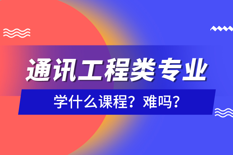 通訊工程類專業(yè)學什么課程？難嗎？