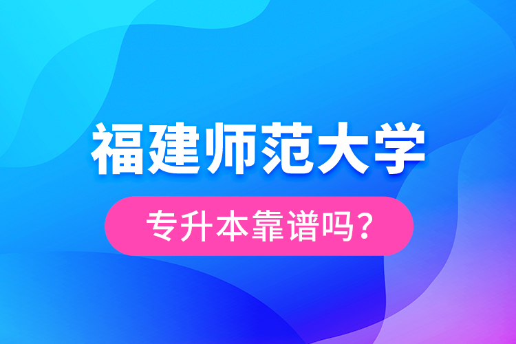 福建師范大學(xué)專升本靠譜嗎？