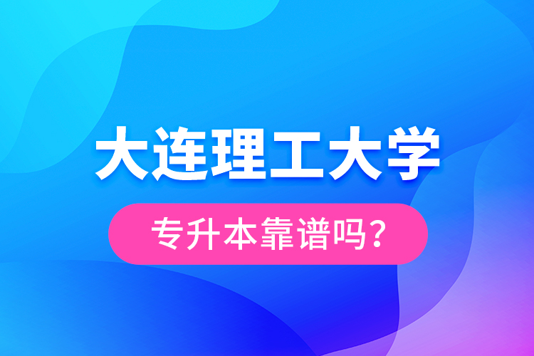 大連理工大學(xué)專升本靠譜嗎？