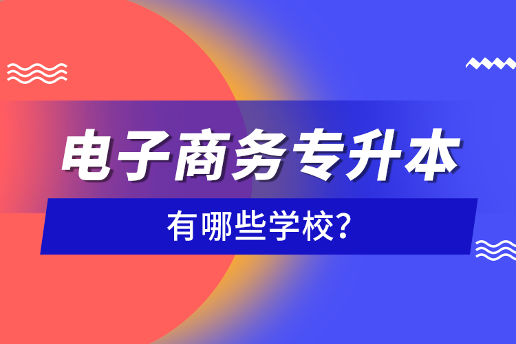 電子商務(wù)專升本有哪些學校？