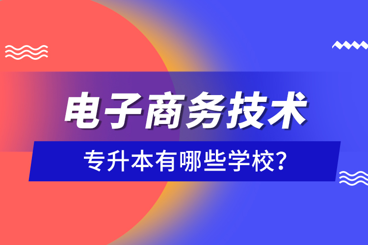 電子商務(wù)技術(shù)專升本有哪些學(xué)校？