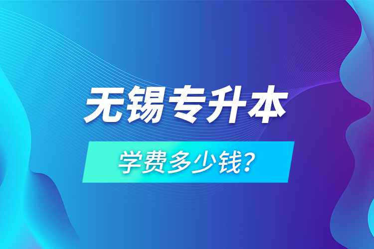 無錫專升本學(xué)費(fèi)多少錢？