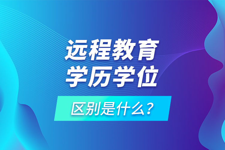 遠(yuǎn)程教育學(xué)歷學(xué)位區(qū)別是什么？
