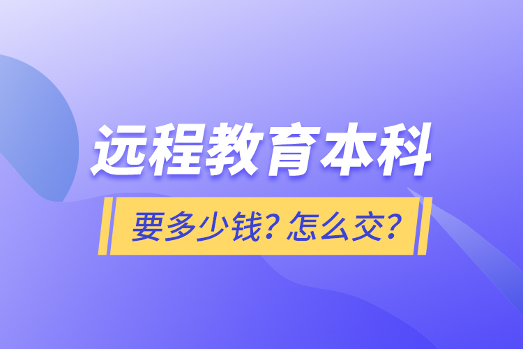 遠(yuǎn)程教育本科要多少錢？怎么交？