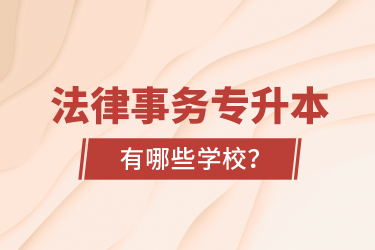 法律事務(wù)專升本有哪些學(xué)校？