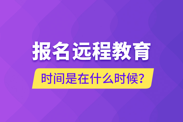 報名遠程教育時間是在什么時候？