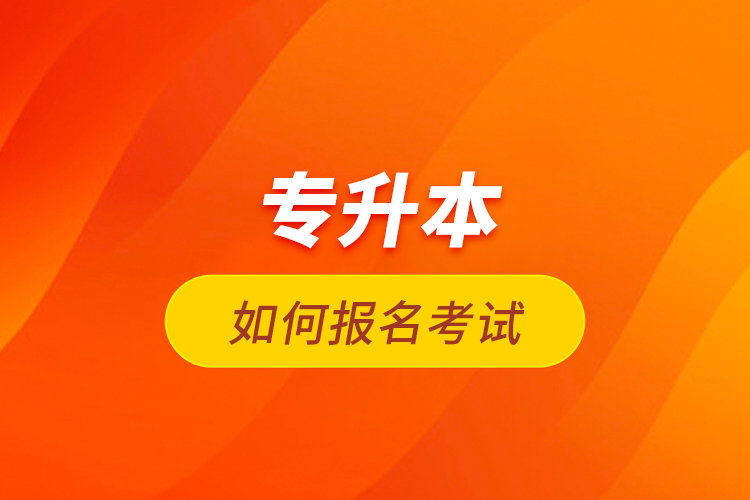 專升本如何報(bào)名考試