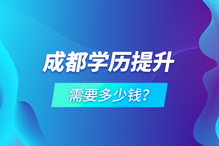成都學(xué)歷提升需要多少錢？