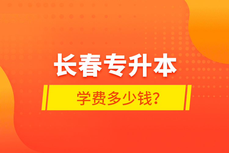 長春專升本學(xué)費(fèi)多少錢?