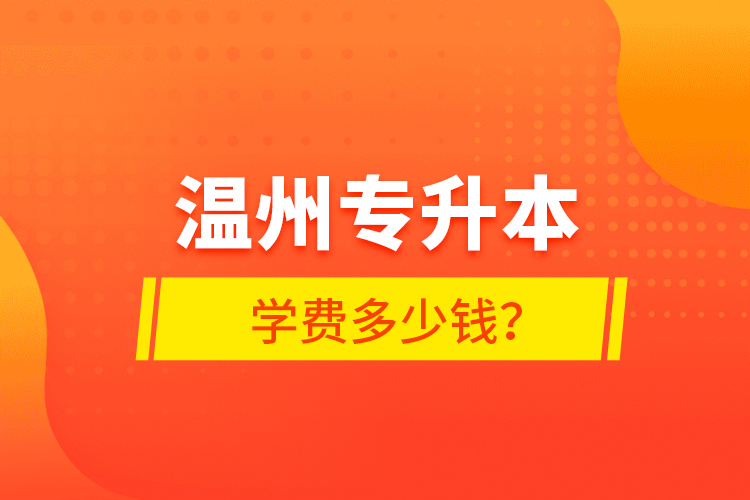 溫州專升本學(xué)費(fèi)多少錢？