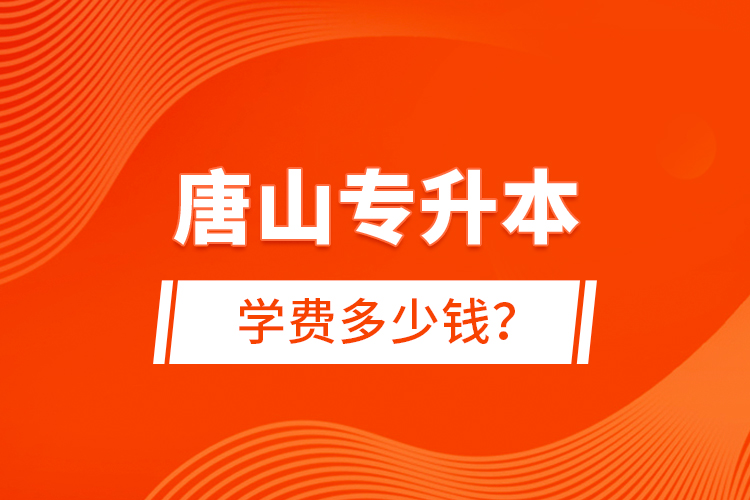 唐山專升本學(xué)費(fèi)多少錢？