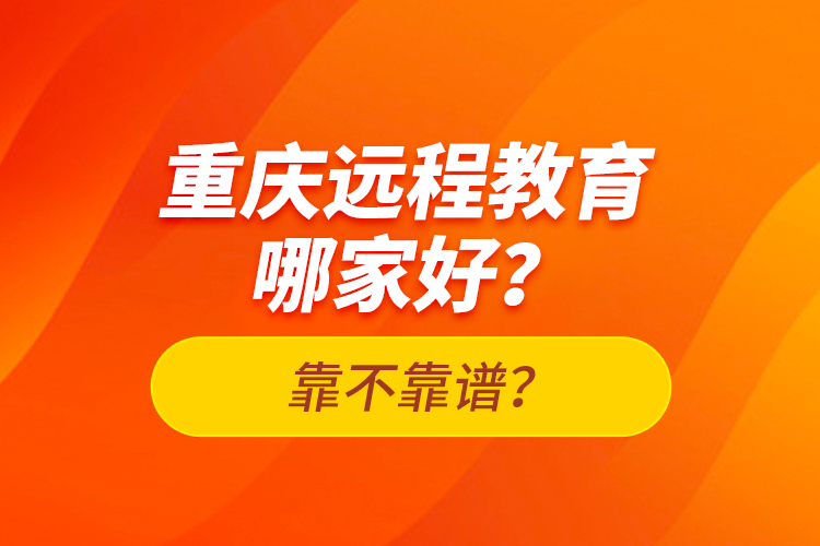 重慶遠(yuǎn)程教育哪家好？靠不靠譜？