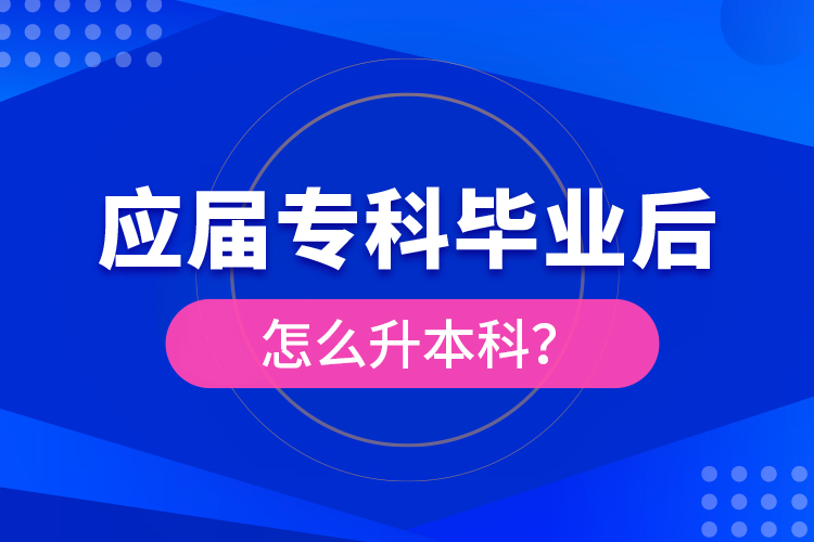 應(yīng)屆專(zhuān)科畢業(yè)后怎么升本科？