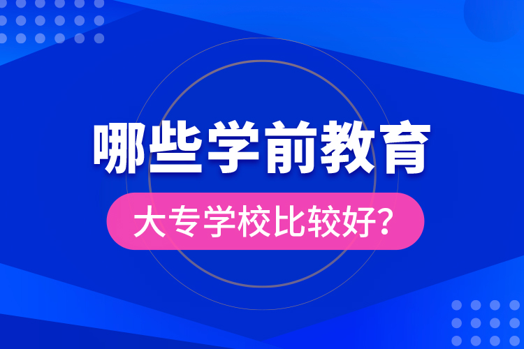哪些學(xué)前教育大專學(xué)校比較好？