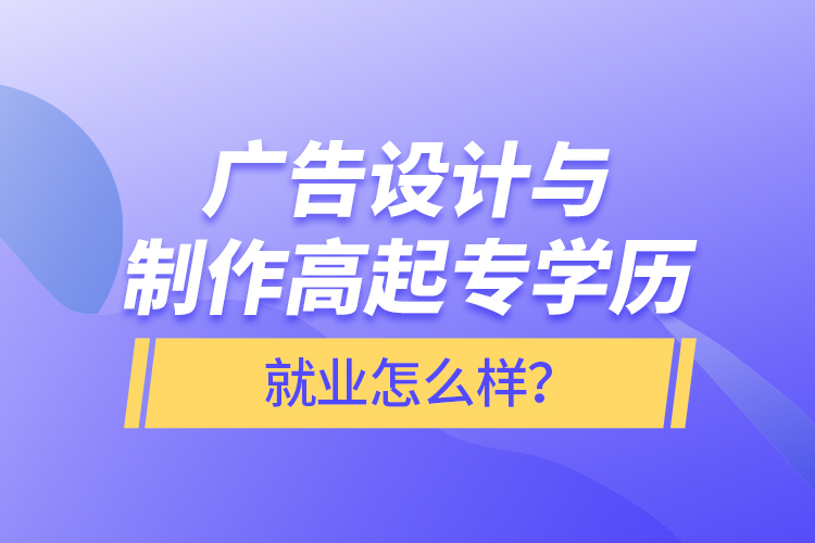 廣告設(shè)計與制作高起專學(xué)歷就業(yè)怎么樣？