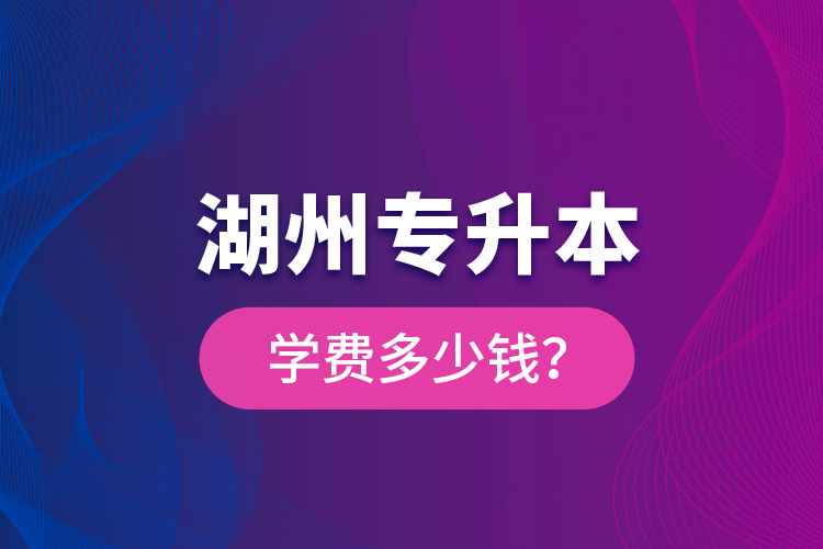 湖州專升本學費多少錢？