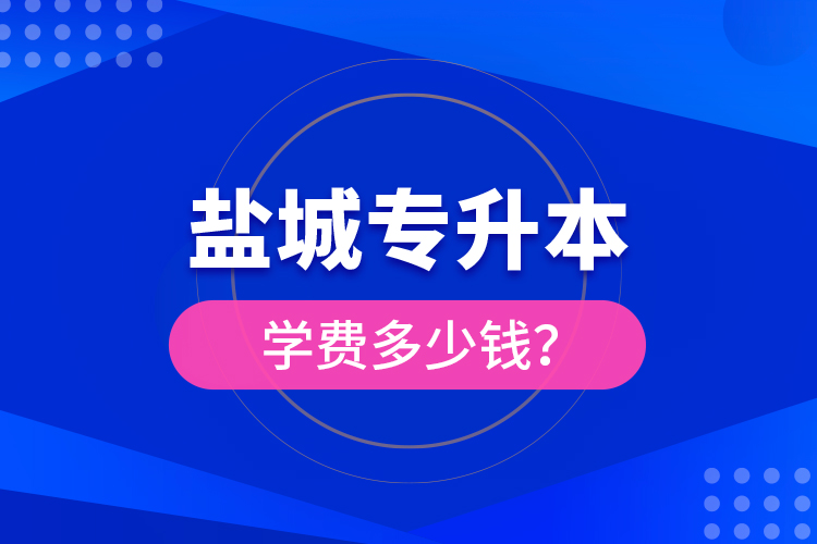 鹽城專升本學(xué)費(fèi)多少錢？