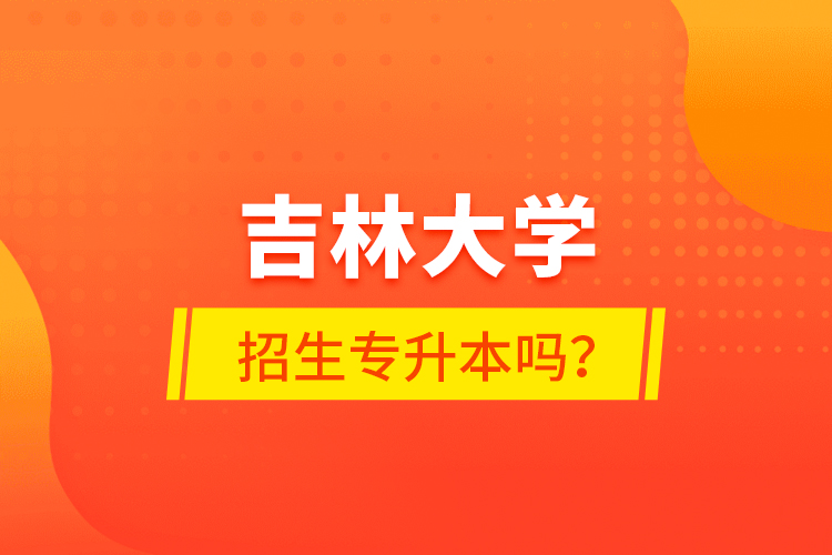 吉林大學招生專升本嗎？