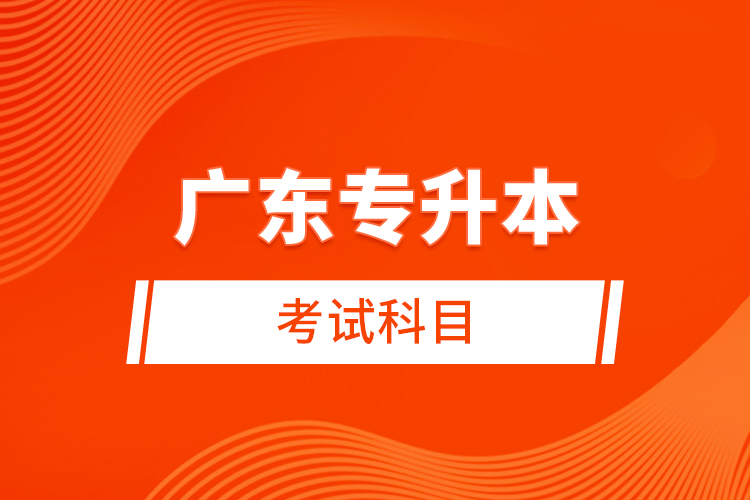 廣東專(zhuān)升本考試科目