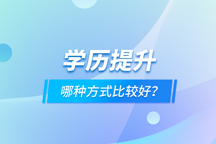 學(xué)歷提升哪種方式比較好？