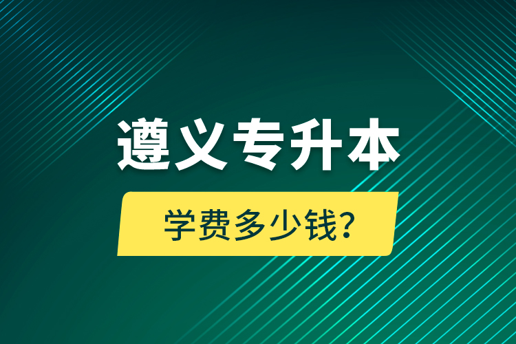 遵義專升本學(xué)費(fèi)多少錢？