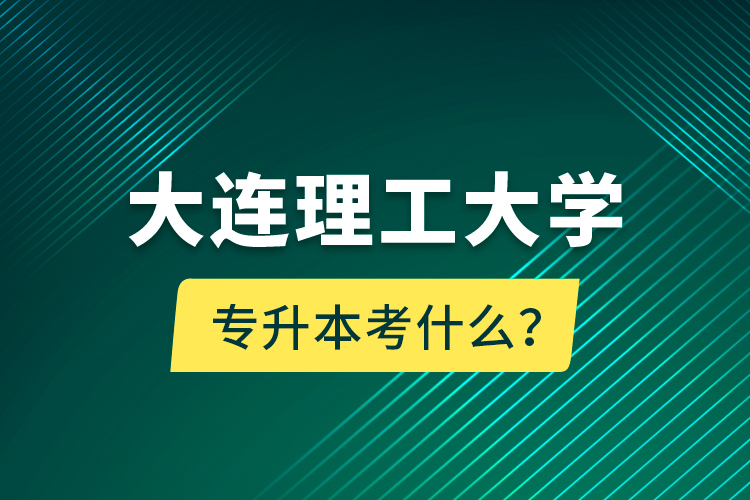 大連理工大學(xué)專升本考什么？