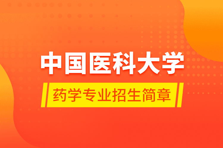 中國醫(yī)科大學藥學專業(yè)招生簡章