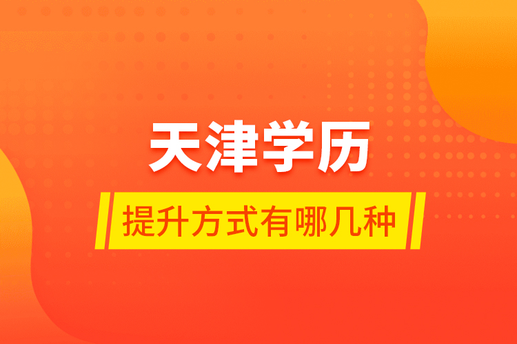 天津學歷提升方式有哪幾種