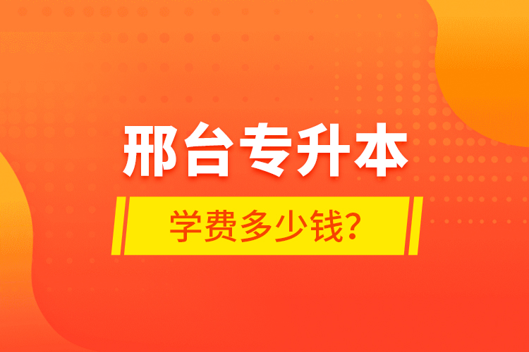 邢臺專升本學(xué)費多少錢？