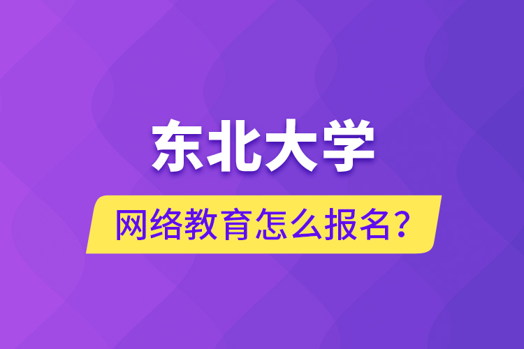 東北大學(xué)網(wǎng)絡(luò)教育怎么報(bào)名？