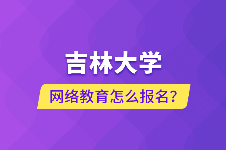 吉林大學(xué)網(wǎng)絡(luò)教育怎么報(bào)名？