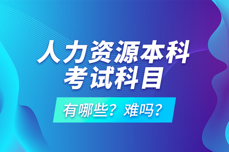 人力資源本科考試科目有哪些？難嗎？