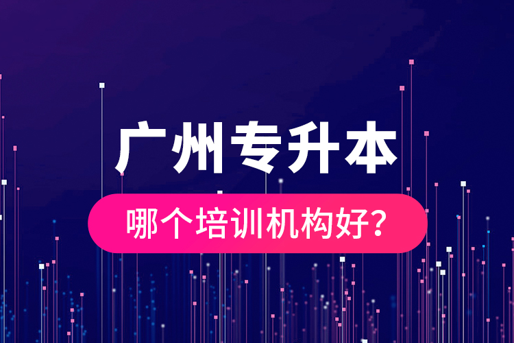 廣州專升本哪個(gè)培訓(xùn)機(jī)構(gòu)好?