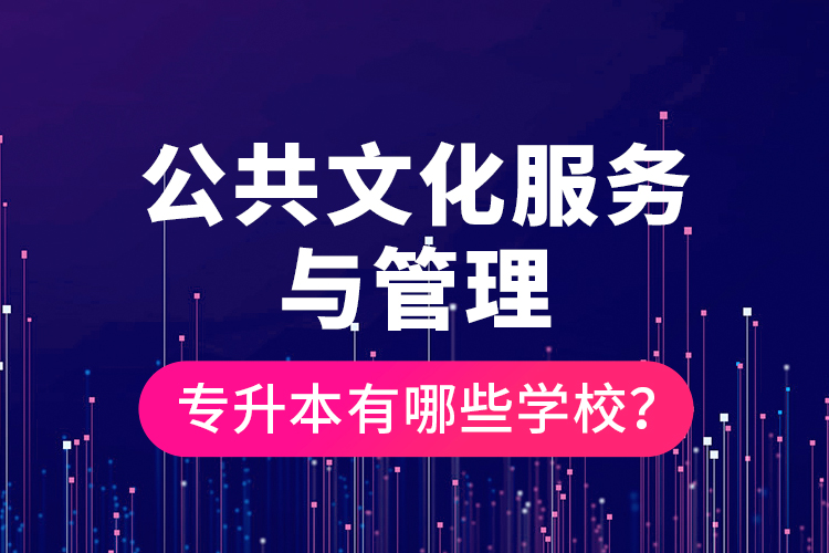 公共文化服務(wù)與管理專升本有哪些學(xué)校？