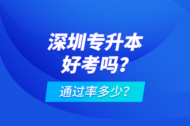 深圳專升本好考嗎？通過率多少？
