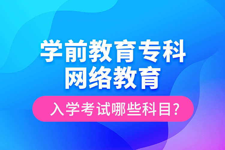 學(xué)前教育?？凭W(wǎng)絡(luò)教育入學(xué)考試哪些科目?
