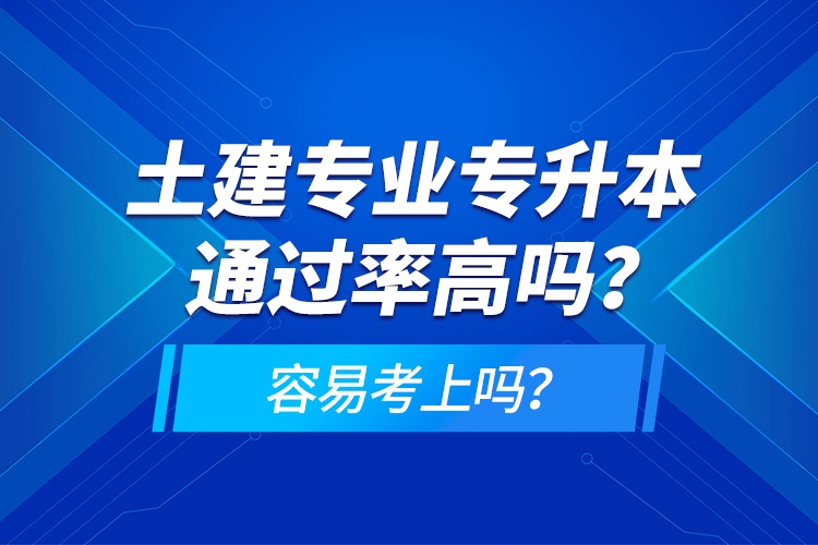 土建專業(yè)專升本通過率高嗎？容易考上嗎？