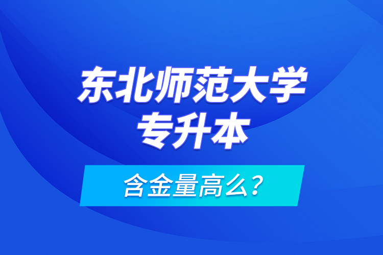 東北師范大學(xué)專升本含金量高么？