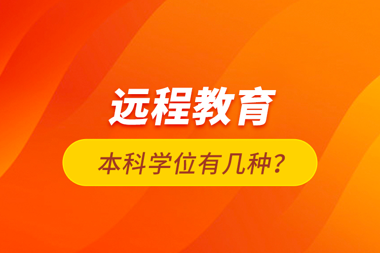 遠(yuǎn)程教育本科學(xué)位有幾種？