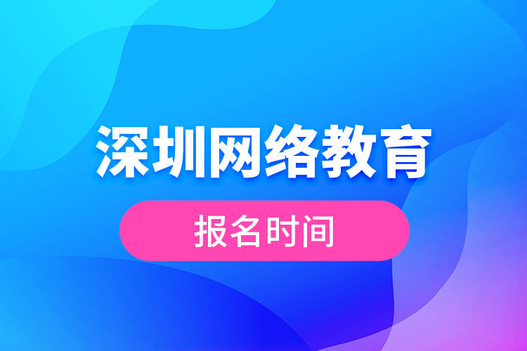 深圳網(wǎng)絡(luò)教育報名時間