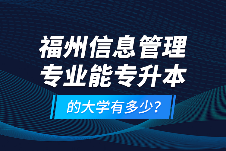 福州信息管理專業(yè)能專升本的大學有多少？