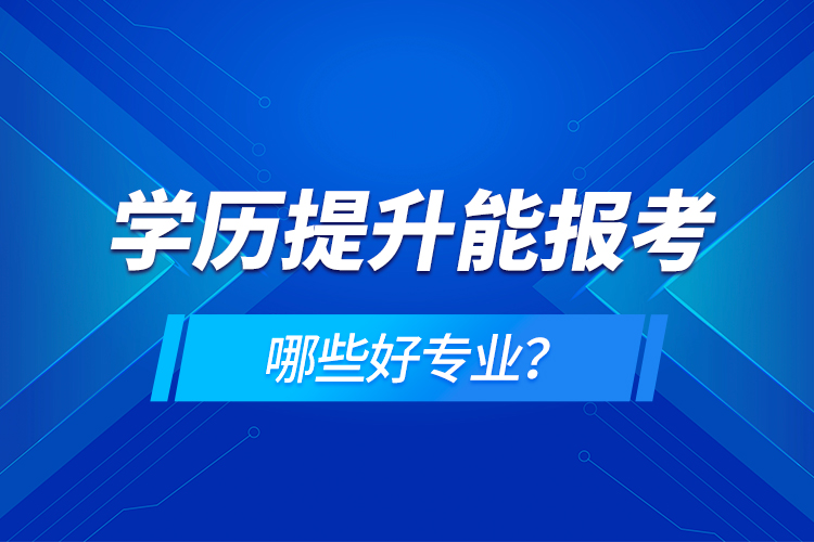 學歷在提升能報考哪些好專業(yè)？
