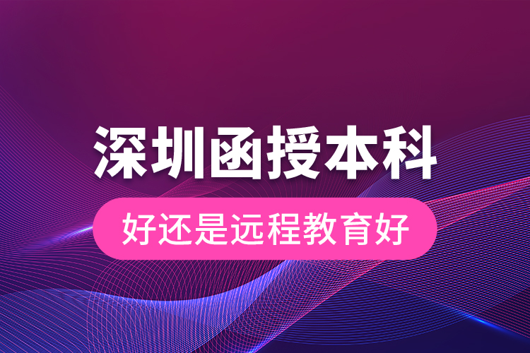 深圳函授本科好還是遠程教育好