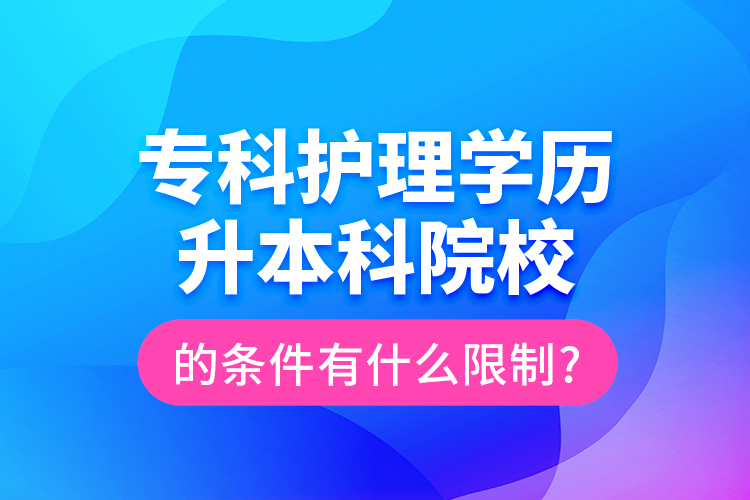 ?？谱o(hù)理學(xué)歷升本科院校的條件有什么限制?