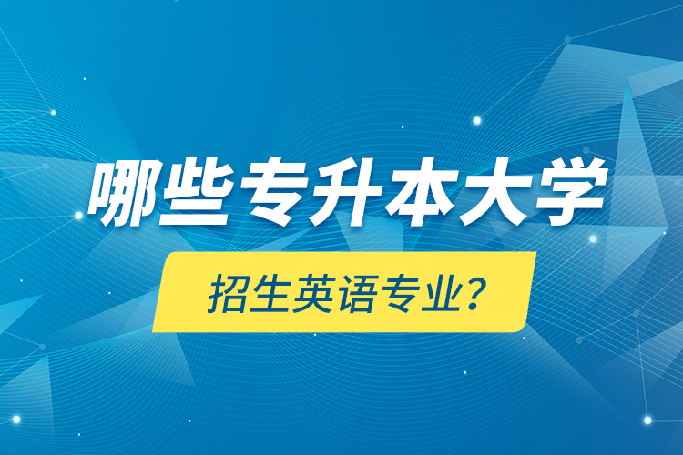 哪些專升本大學(xué)招生英語專業(yè)？