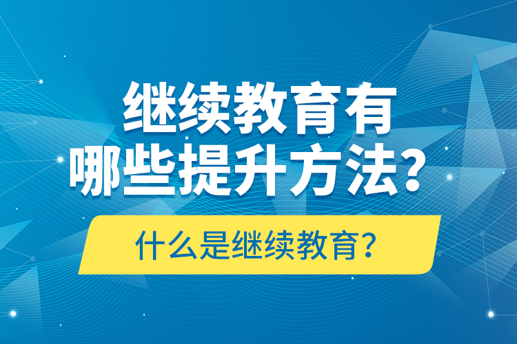 什么是繼續(xù)教育？繼續(xù)教育有哪些提升方法？