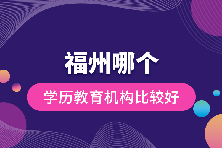福州哪個學(xué)歷教育機(jī)構(gòu)比較好