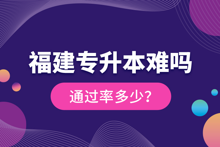 福建專升本難嗎？通過率多少？