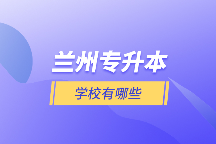 蘭州專升本學(xué)校有哪些？